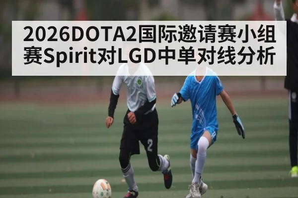 2026DOTA2国际邀请赛小组赛Spirit对LGD中单对线分析