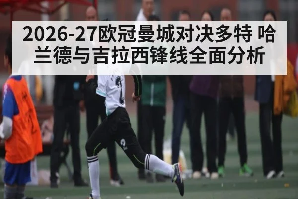 2026-27欧冠曼城对决多特 哈兰德与吉拉西锋线全面分析